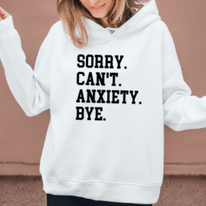 woman wearing a white hoodie with the phrase "Sorry. Can't. Anxiety. Bye" in a collegiant font.