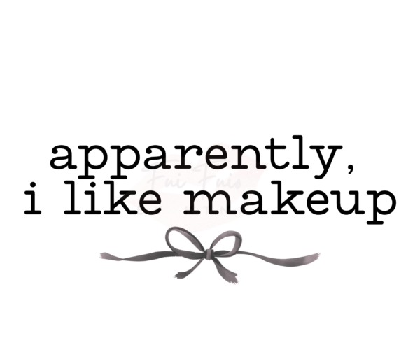 Black Letters. Reads "apparently, i like makeup" in all lower case letters. coquette style black bow underneath the statement.